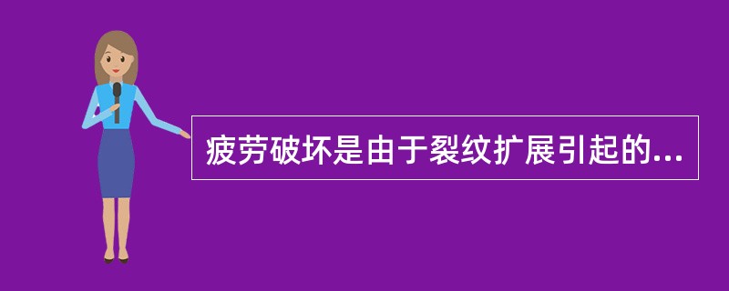 疲劳破坏是由于裂纹扩展引起的。（）