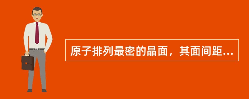 原子排列最密的晶面，其面间距（）。
