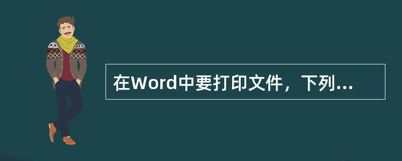 在Word中要打印文件，下列做法中不是必要的有（）。