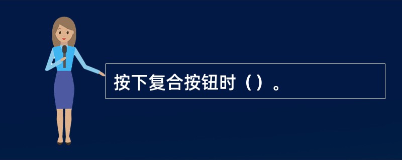 按下复合按钮时（）。