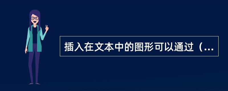 插入在文本中的图形可以通过（）来放大或缩小。