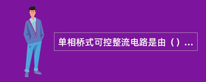 单相桥式可控整流电路是由（）组成的。