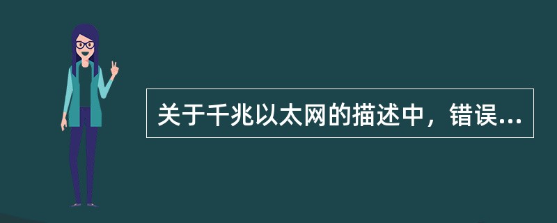 关于千兆以太网的描述中，错误的是（）。