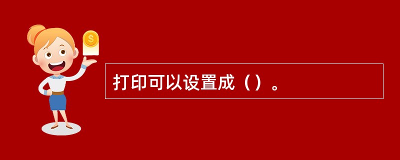 打印可以设置成（）。