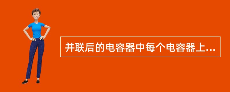 并联后的电容器中每个电容器上的端电压相等。（）