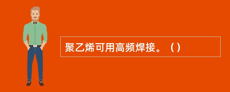 聚乙烯可用高频焊接。（）