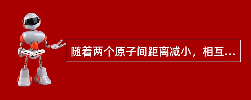 随着两个原子间距离减小，相互间的吸引力下降，排斥力增加。（）