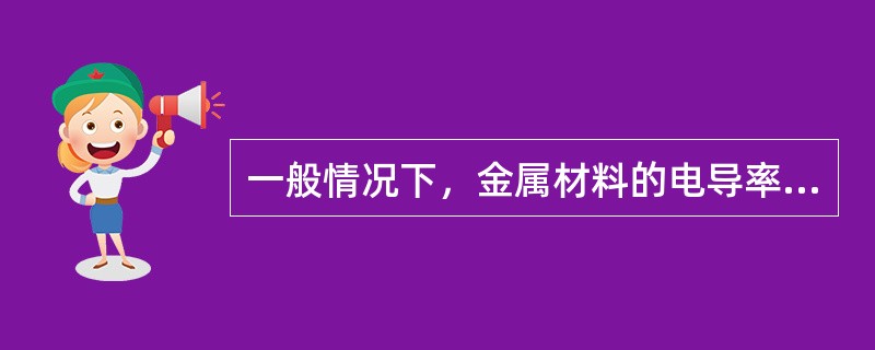 一般情况下，金属材料的电导率大于非金属材料的电导率。（）