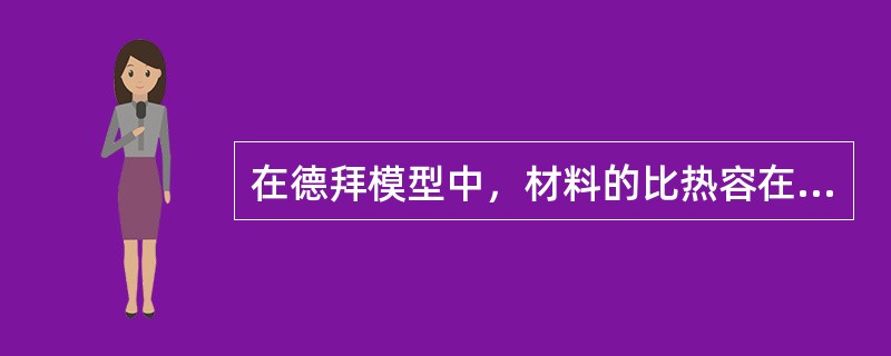 在德拜模型中，材料的比热容在德拜温度以下与绝对温度T的三次方成正比，在德拜温度以上趋于定值。（）