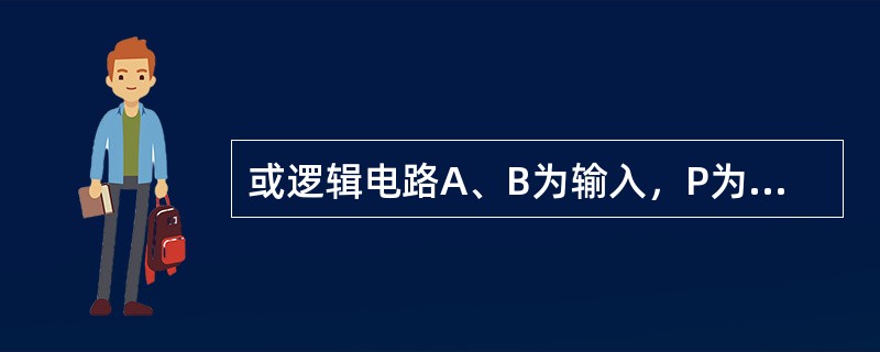 或逻辑电路A、B为输入，P为输出，其或逻辑的关系表达式为（）。