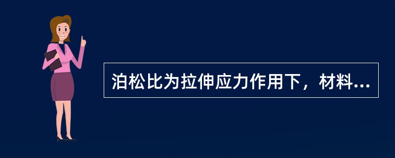 泊松比为拉伸应力作用下，材料横向收缩应变与纵向伸长应变的比值υ=ey/ex（）