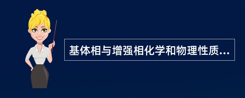 基体相与增强相化学和物理性质差异愈大，愈具复合价值（）