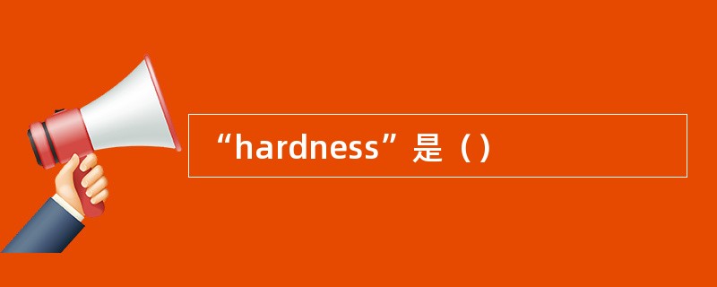 “hardness”是（）