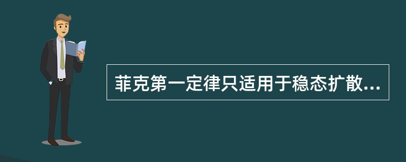菲克第一定律只适用于稳态扩散，而菲克第二定律只适用于非稳态扩散。（）
