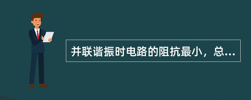 并联谐振时电路的阻抗最小，总电流最大。（）