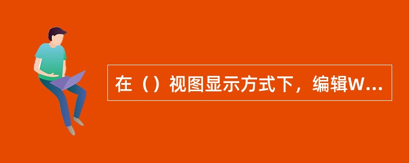 在（）视图显示方式下，编辑Word文档时不会出现标尺。