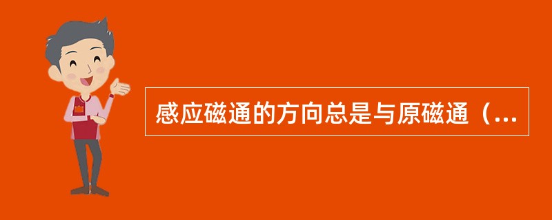 感应磁通的方向总是与原磁通（）。
