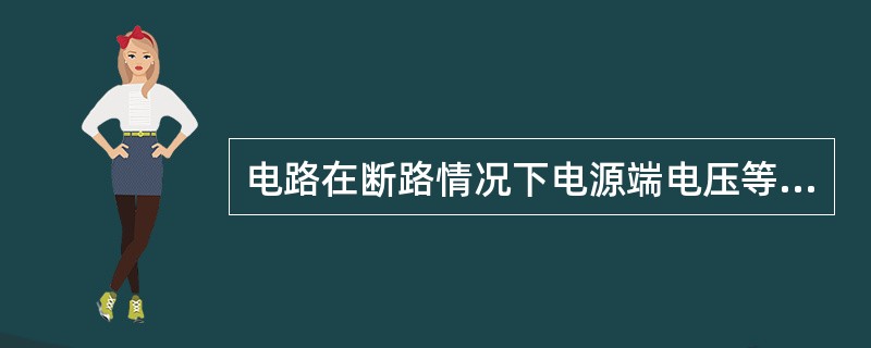 电路在断路情况下电源端电压等于电源电动势。（）