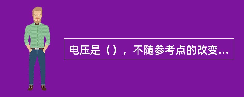 电压是（），不随参考点的改变而改变。