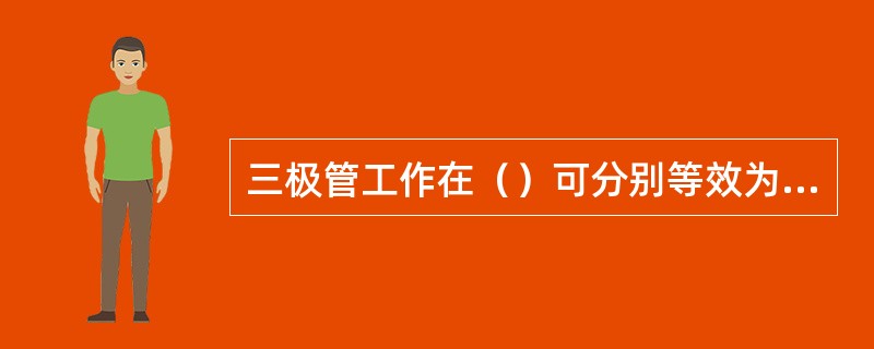 三极管工作在（）可分别等效为开关的闭合、断开状态。