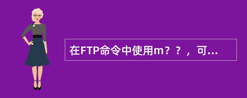 在FTP命令中使用m？？，可以代表的文件名是（）。