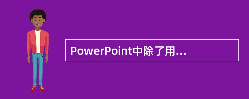 PowerPoint中除了用内容提示向导来创建新的幻灯片，就没有其它的方法了。（）