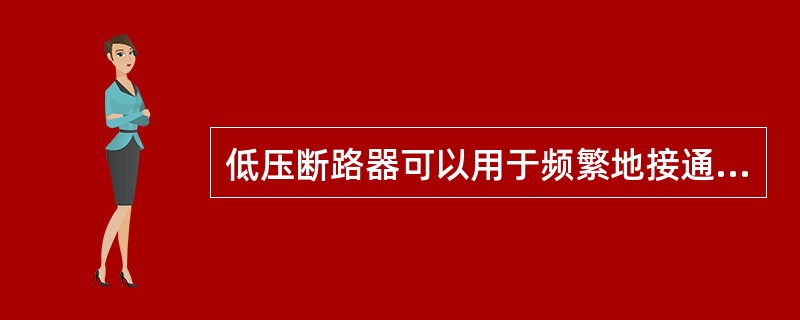 低压断路器可以用于频繁地接通、分断负荷的电路，控制电动机的运行和停止。（）
