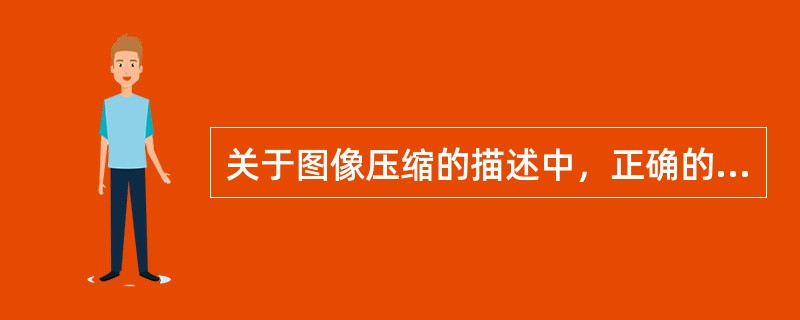 关于图像压缩的描述中，正确的是（）。