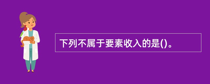 下列不属于要素收入的是()。