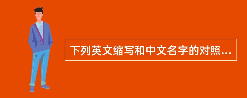 下列英文缩写和中文名字的对照，不正确的是（）。