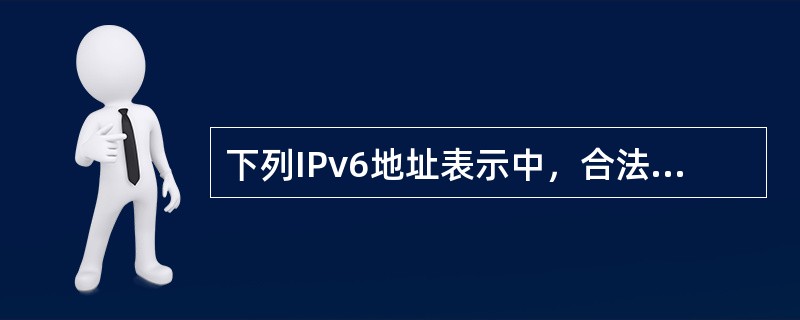 下列IPv6地址表示中，合法地址是（）