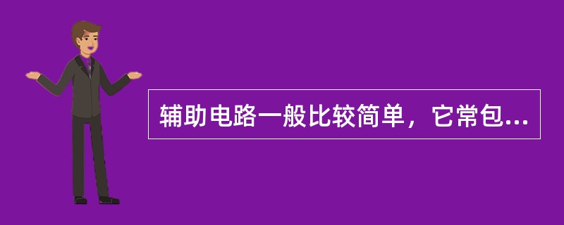 辅助电路一般比较简单，它常包含照明和信号部分，通常以绿灯或白灯指示工作正常，以（）指示出现故障。