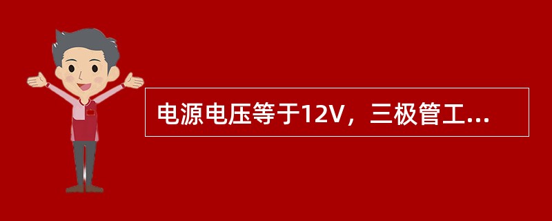 电源电压等于12V，三极管工作在饱和状态时其集电极与发射极之间的饱和压降为（）。