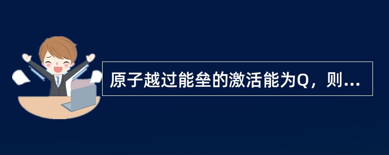 原子越过能垒的激活能为Q，则扩散速率（）。