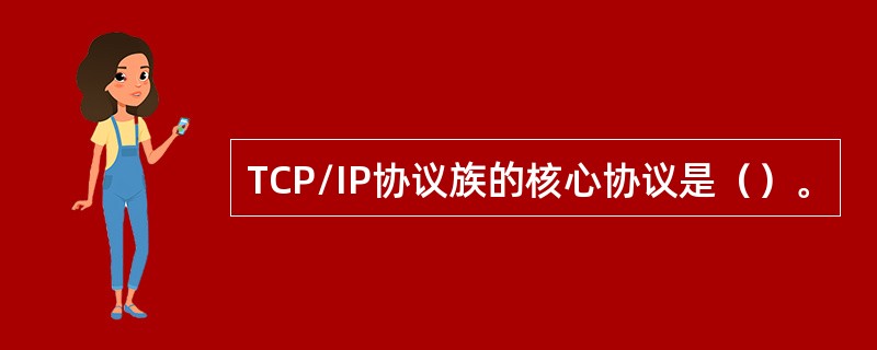 TCP/IP协议族的核心协议是（）。