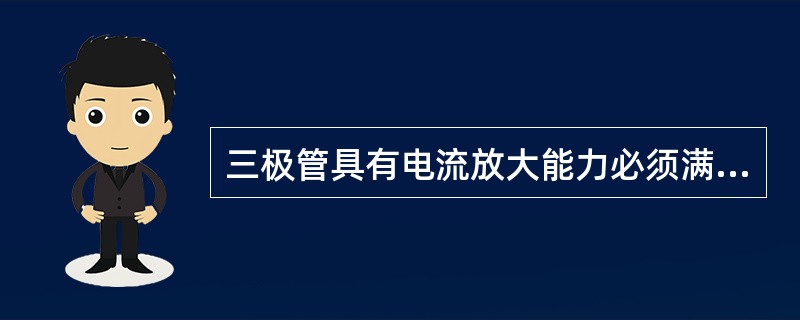 三极管具有电流放大能力必须满足的外部条件是（）。