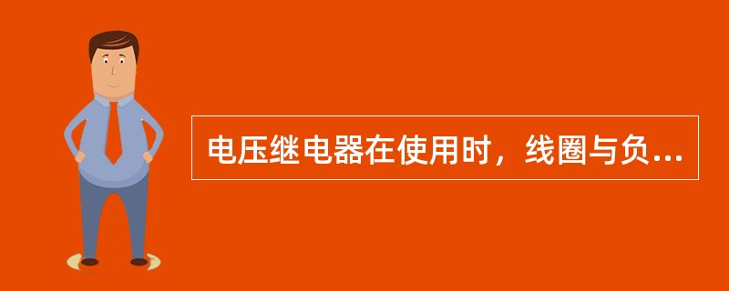 电压继电器在使用时，线圈与负载串联。（）