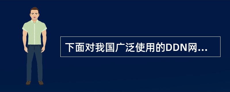 下面对我国广泛使用的DDN网络描述正确的是（）。