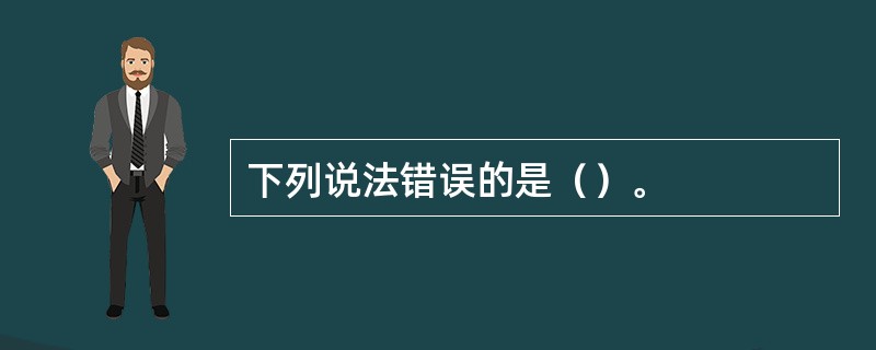 下列说法错误的是（）。