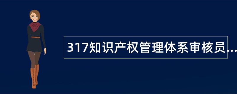 317知识产权管理体系审核员题库