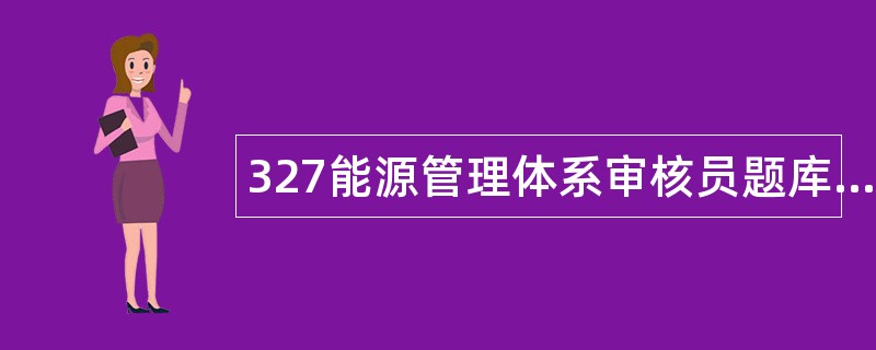 327能源管理体系审核员题库