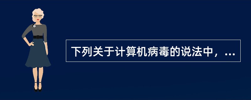 下列关于计算机病毒的说法中，不正确的是()。