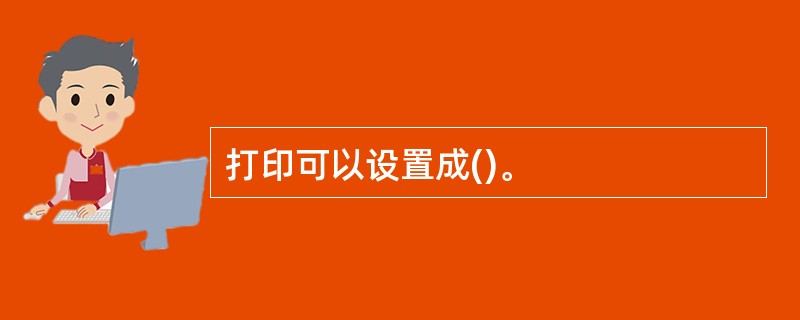 打印可以设置成()。