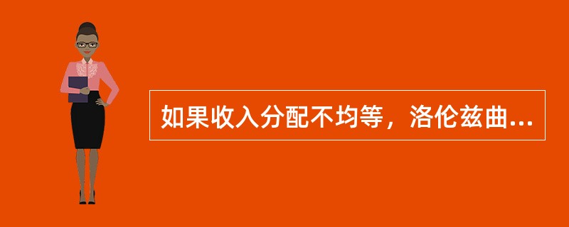 如果收入分配不均等，洛伦兹曲线会()。