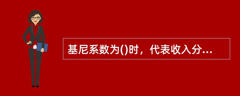 基尼系数为()时，代表收入分配绝对平均。