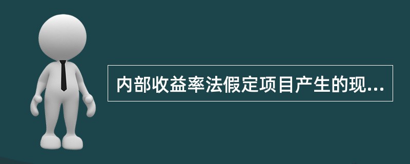 内部收益率法假定项目产生的现金流入量重新投资的收益率等于该项目的内部收益率。()