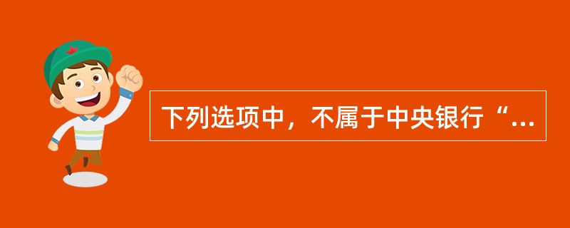 下列选项中，不属于中央银行“政府的银行”职能的是()。