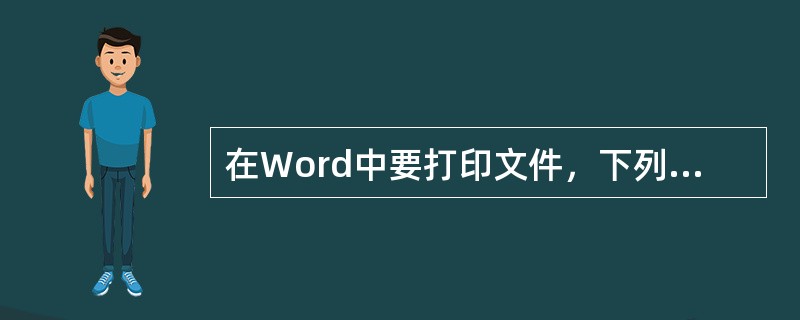 在Word中要打印文件，下列做法中不是必要的有()。