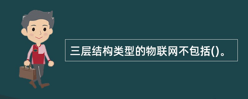 三层结构类型的物联网不包括()。
