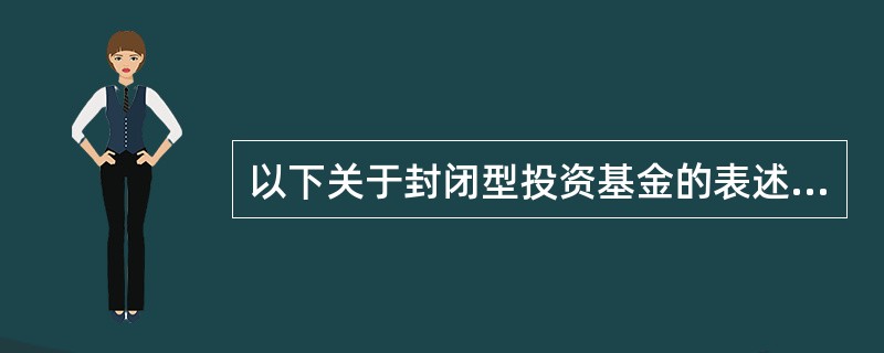 以下关于封闭型投资基金的表述不正确的是()。